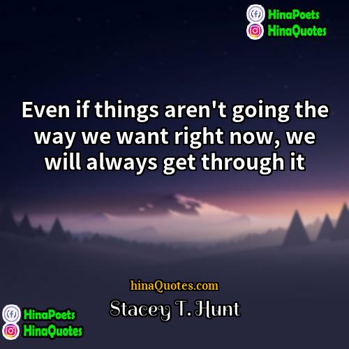 Stacey T Hunt Quotes | Even if things aren't going the way